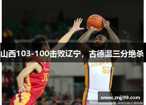 山西103-100击败辽宁，古德温三分绝杀 